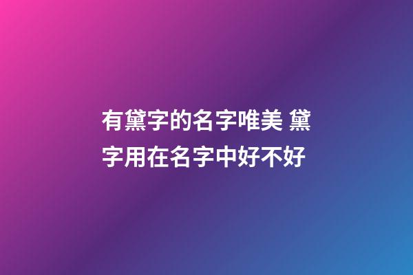 有黛字的名字唯美 黛字用在名字中好不好
